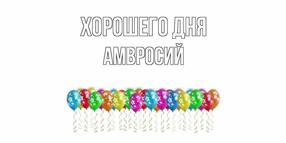 Открытка на каждый день с именем, Амвросий Хорошего дня прекрасного дня Прикольная открытка с пожеланием онлайн скачать бесплатно 