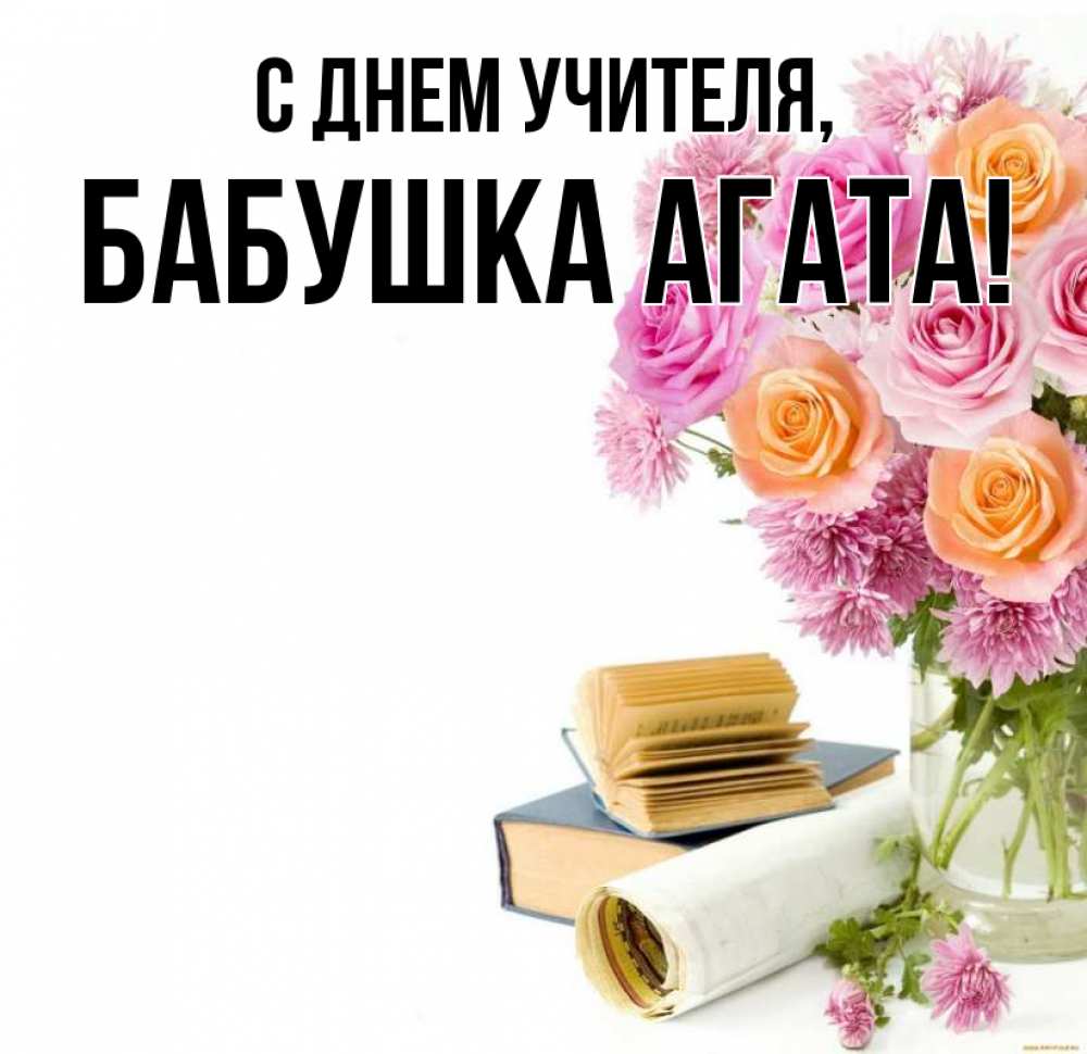 Открытка на каждый день с именем, Бабушка-Агата С днем учителя цветы Прикольная открытка с пожеланием онлайн скачать бесплатно 