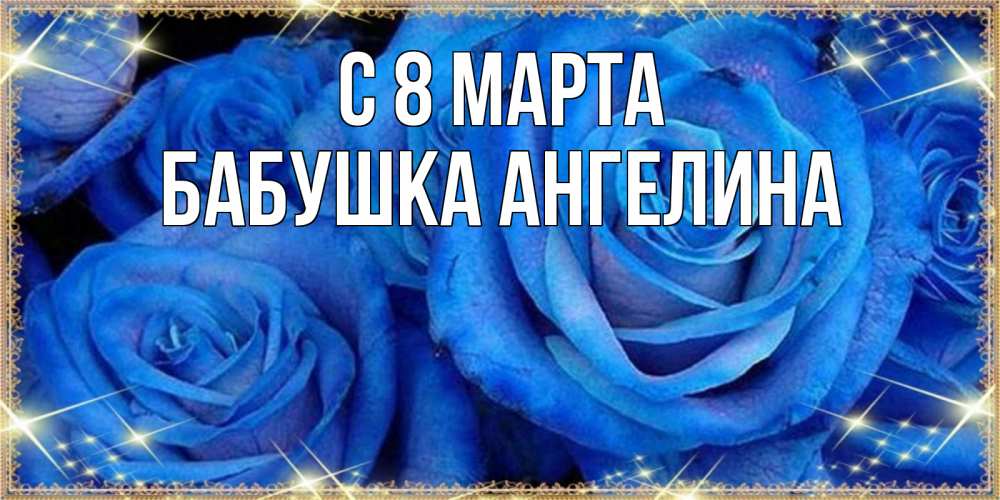 Открытка на каждый день с именем, Бабушка-Ангелина С 8 МАРТА как поздравить женщину на 8 марта. Конечно же нужно подарить ей открытку с нашего сайта Прикольная открытка с пожеланием онлайн скачать бесплатно 