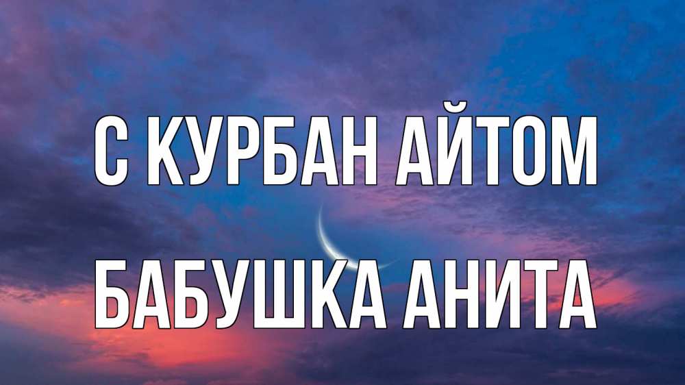 Открытка на каждый день с именем, Бабушка-Анита С курбан айтом месяц 1 Прикольная открытка с пожеланием онлайн скачать бесплатно 