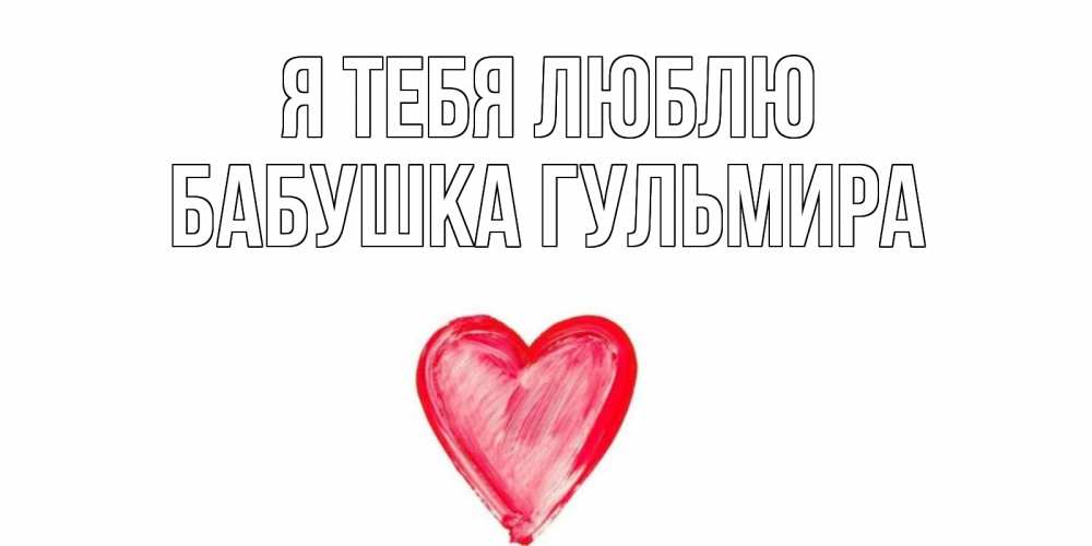 Открытка на каждый день с именем, Бабушка-Гульмира Я тебя люблю сердце, рисунок Прикольная открытка с пожеланием онлайн скачать бесплатно 