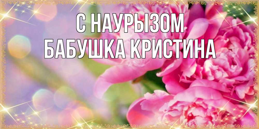 Открытка на каждый день с именем, Бабушка-Кристина С наурызом красивые открытки с текстом для любимых дам Прикольная открытка с пожеланием онлайн скачать бесплатно 