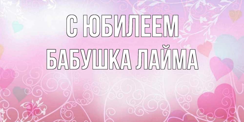 Открытка на каждый день с именем, Бабушка-Лайма С юбилеем розовые сердечки и узоры Прикольная открытка с пожеланием онлайн скачать бесплатно 