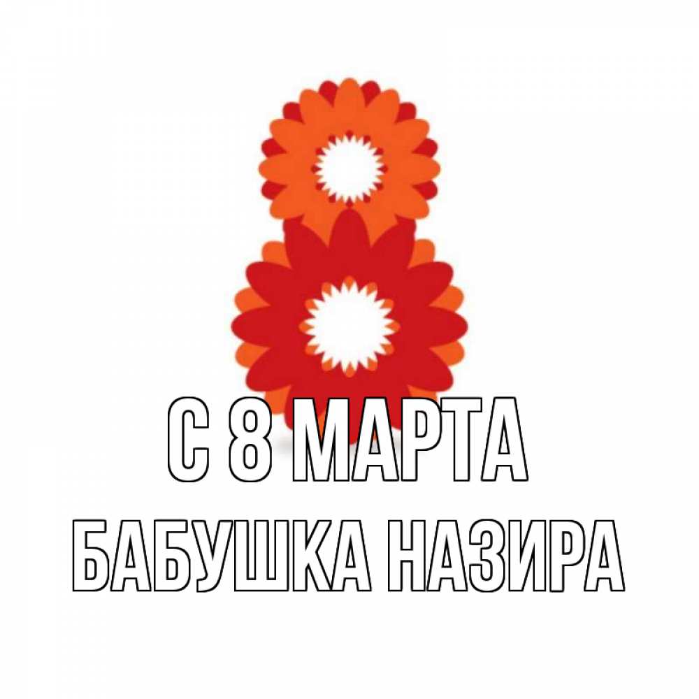 Открытка на каждый день с именем, Бабушка-Назира С 8 МАРТА восьмерка из лепестков Прикольная открытка с пожеланием онлайн скачать бесплатно 