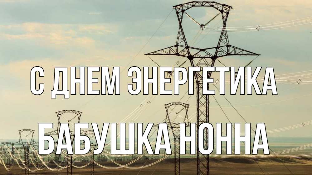 Открытка на каждый день с именем, Бабушка-Нонна С днем энергетика провода небо Прикольная открытка с пожеланием онлайн скачать бесплатно 