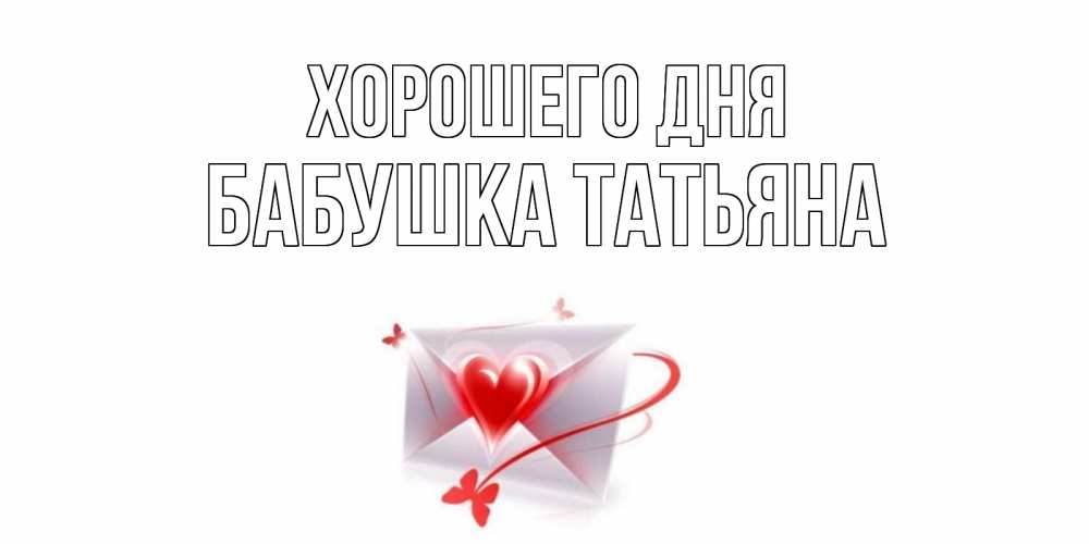 Открытка на каждый день с именем, Бабушка-Татьяна Хорошего дня конверт с сердечком Прикольная открытка с пожеланием онлайн скачать бесплатно 