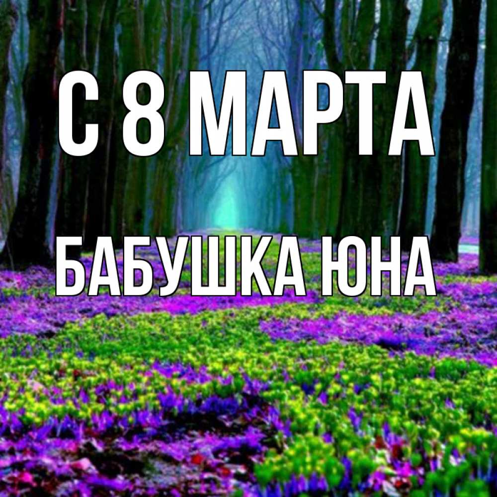 Открытка на каждый день с именем, Бабушка-Юна С 8 МАРТА фиолетовые цветы в лесу 1 Прикольная открытка с пожеланием онлайн скачать бесплатно 