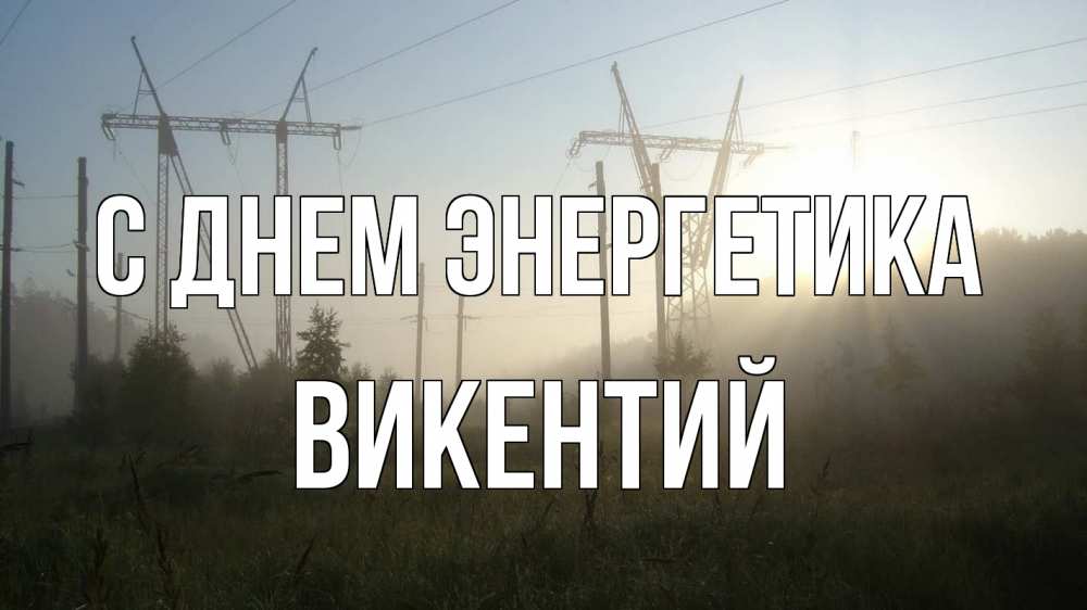 Открытка на каждый день с именем, Викентий С днем энергетика ЛЭП Прикольная открытка с пожеланием онлайн скачать бесплатно 
