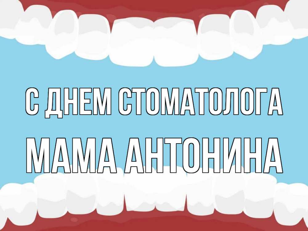 Открытка на каждый день с именем, Мама-Антонина С днем стоматолога с днем стоматолога Прикольная открытка с пожеланием онлайн скачать бесплатно 