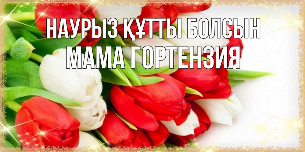Открытка на каждый день с именем, Мама-Гортензия Наурыз құтты болсын Поздравительные открытки для милых женщин Прикольная открытка с пожеланием онлайн скачать бесплатно 