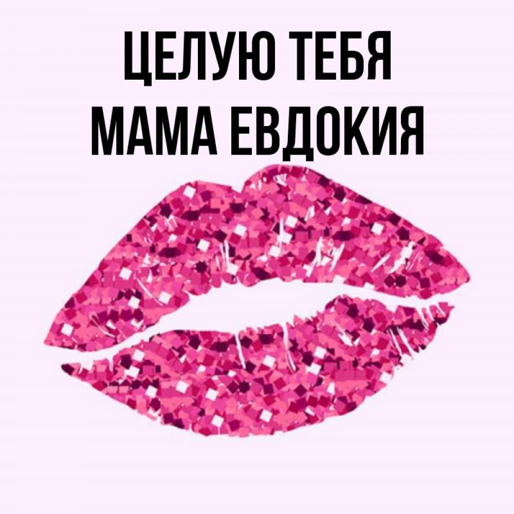 Открытка на каждый день с именем, Мама-Евдокия Целую тебя открытка с женскими губами и поцелуем для парня Прикольная открытка с пожеланием онлайн скачать бесплатно 