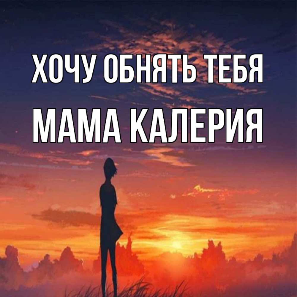 Открытка на каждый день с именем, Мама-Калерия Хочу обнять тебя стройная девушка Прикольная открытка с пожеланием онлайн скачать бесплатно 