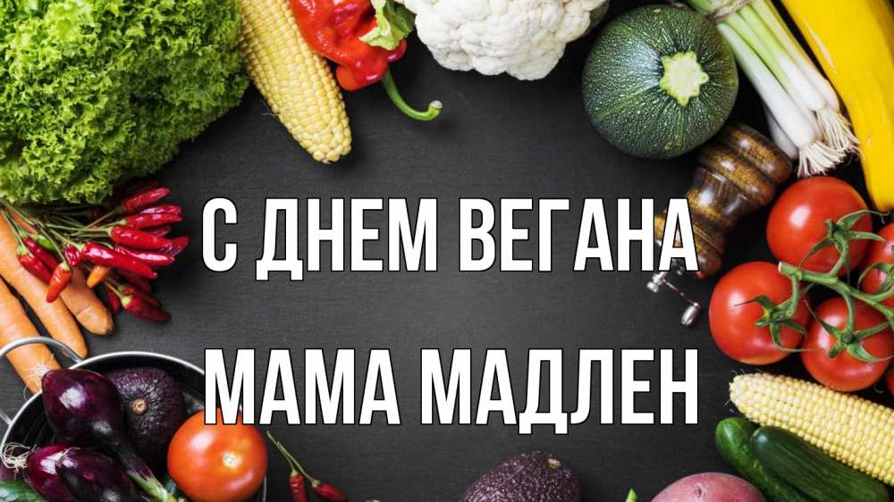Открытка на каждый день с именем, Мама-Мадлен С днем вегана день вегана Прикольная открытка с пожеланием онлайн скачать бесплатно 