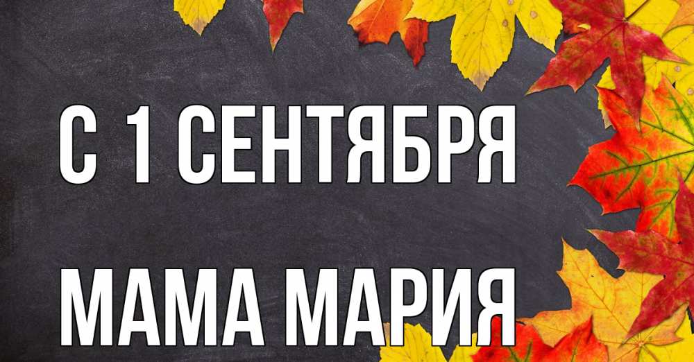 Открытка на каждый день с именем, Мама-Мария С 1 сентября с днем знаний Прикольная открытка с пожеланием онлайн скачать бесплатно 