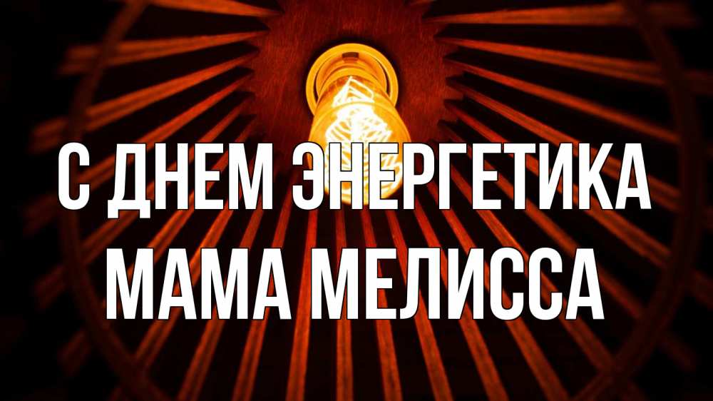 Открытка на каждый день с именем, Мама-Мелисса С днем энергетика лампа Прикольная открытка с пожеланием онлайн скачать бесплатно 