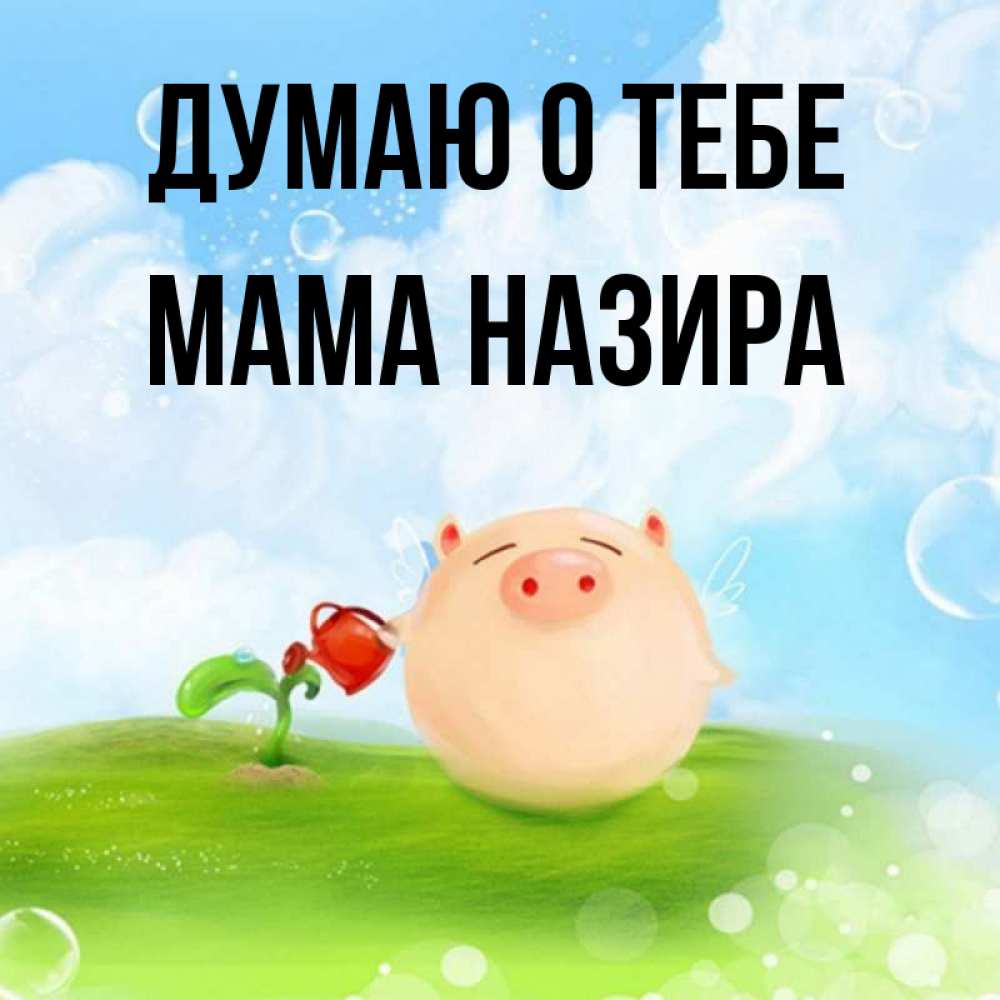 Открытка на каждый день с именем, Мама-Назира Думаю о тебе позитивная свинюшка Прикольная открытка с пожеланием онлайн скачать бесплатно 