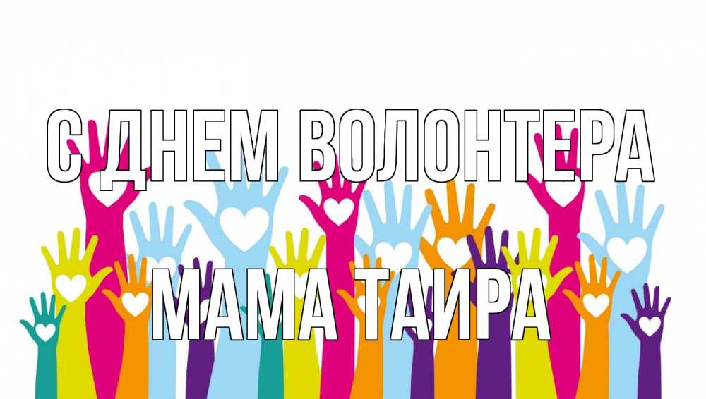 Открытка на каждый день с именем, Мама-Таира С днем волонтера С днем волонтера Прикольная открытка с пожеланием онлайн скачать бесплатно 