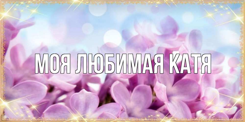 Открытка на каждый день с именем, Моя-любимая-Катя Главная открытка на международный женский день с цветами Прикольная открытка с пожеланием онлайн скачать бесплатно 