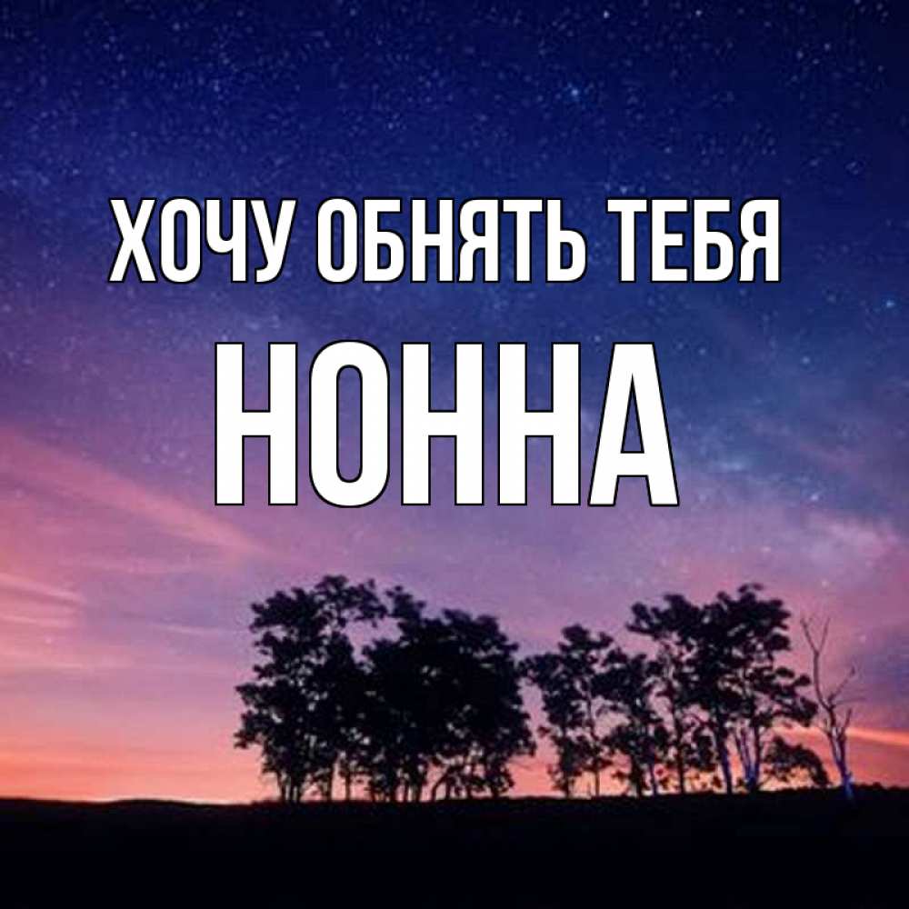 Открытка на каждый день с именем, Нонна Хочу обнять тебя силуэты деревьев Прикольная открытка с пожеланием онлайн скачать бесплатно 