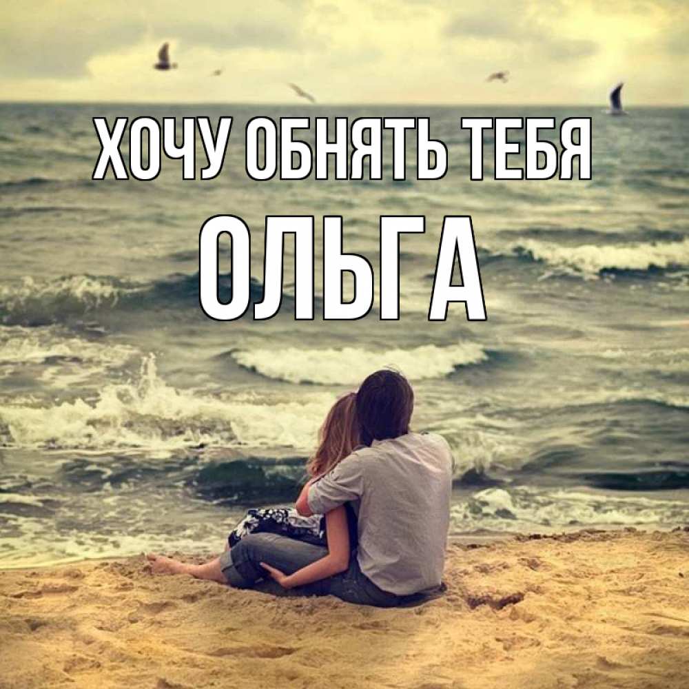 Открытка на каждый день с именем, Ольга Хочу обнять тебя возлюбленные на песочке Прикольная открытка с пожеланием онлайн скачать бесплатно 