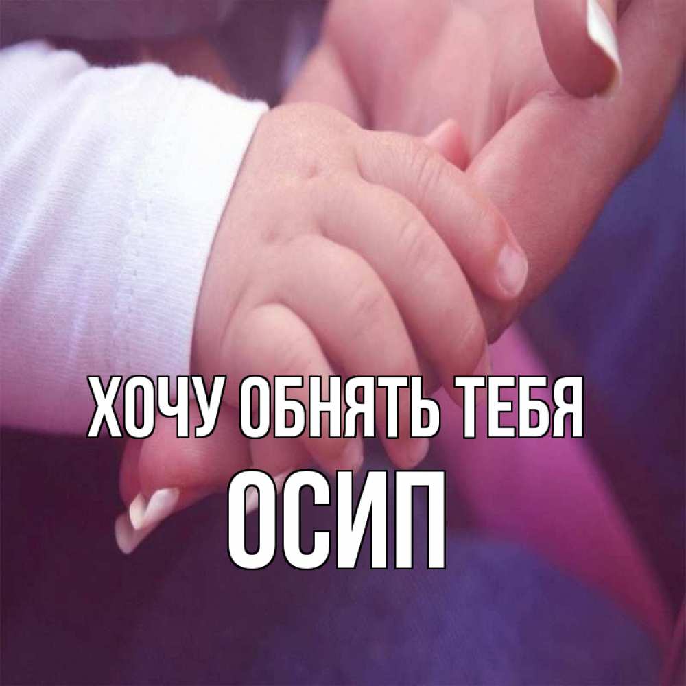 Открытка на каждый день с именем, Осип Хочу обнять тебя мама с ребенком Прикольная открытка с пожеланием онлайн скачать бесплатно 