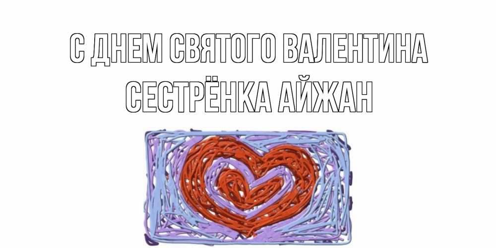 Открытка на каждый день с именем, Сестрёнка-Айжан С днем Святого Валентина красное сердечко для валентинки Прикольная открытка с пожеланием онлайн скачать бесплатно 