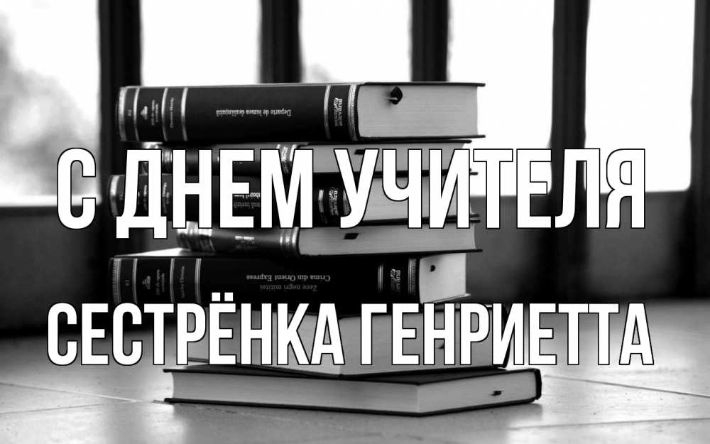Открытка на каждый день с именем, Сестрёнка-Генриетта С днем учителя с днем учителя Прикольная открытка с пожеланием онлайн скачать бесплатно 