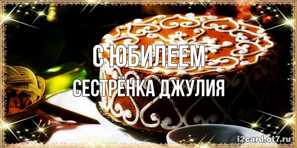 Открытка на каждый день с именем, Сестрёнка-Джулия С юбилеем открытка с тортом на день рождения Прикольная открытка с пожеланием онлайн скачать бесплатно 
