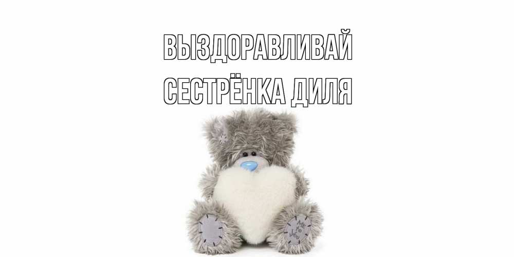 Открытка на каждый день с именем, Сестрёнка-Диля Выздоравливай не болейте и выздоравливайте быстрее Прикольная открытка с пожеланием онлайн скачать бесплатно 