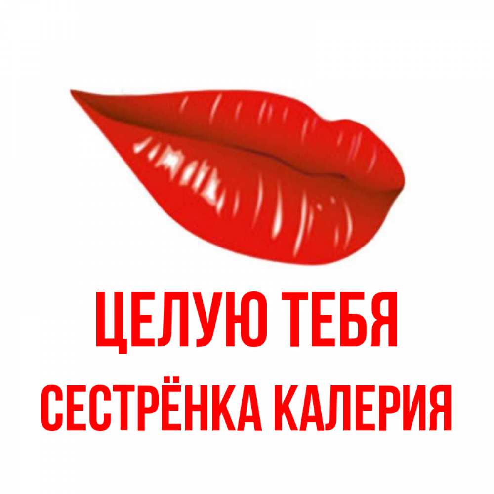 Открытка на каждый день с именем, Сестрёнка-Калерия Целую тебя губы на открытке Прикольная открытка с пожеланием онлайн скачать бесплатно 