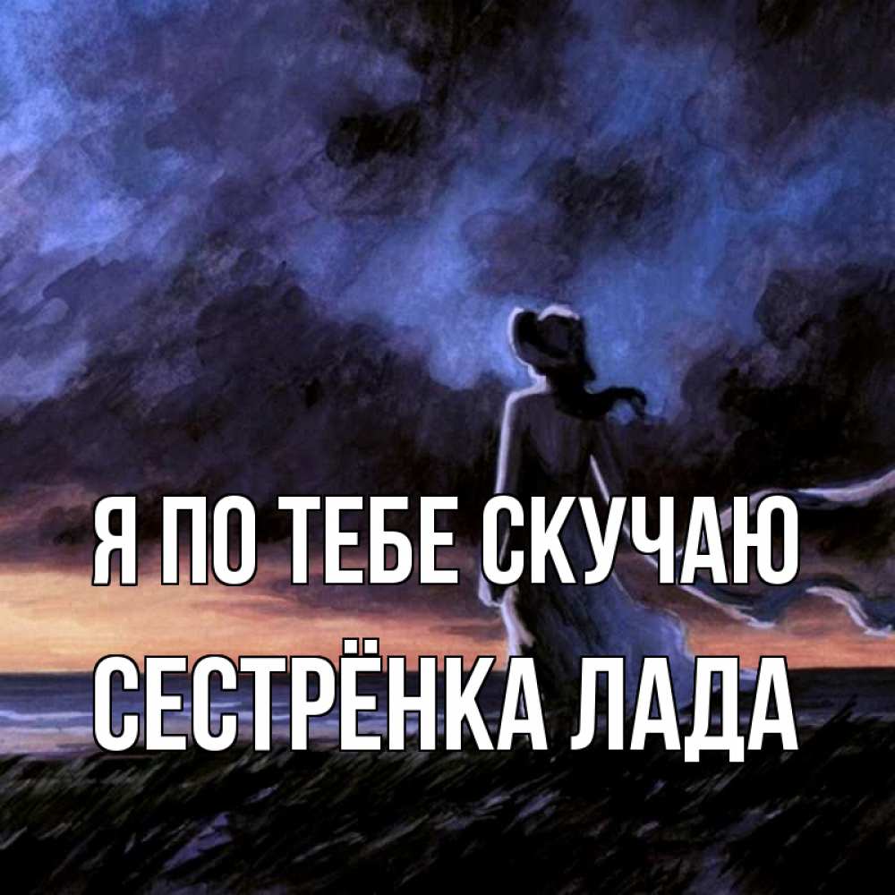 Открытка на каждый день с именем, Сестрёнка-Лада Я по тебе скучаю тут 2 Прикольная открытка с пожеланием онлайн скачать бесплатно 