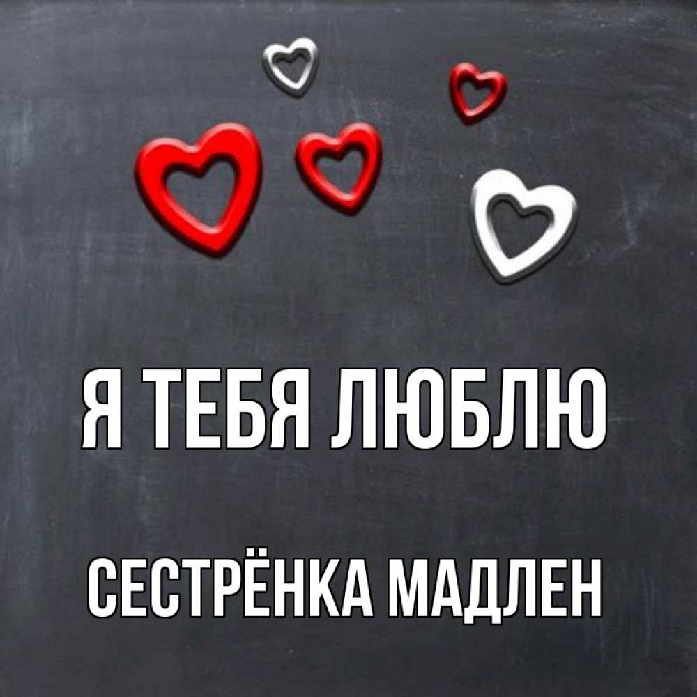Открытка на каждый день с именем, Сестрёнка-Мадлен Я тебя люблю сердечки белые и красные Прикольная открытка с пожеланием онлайн скачать бесплатно 