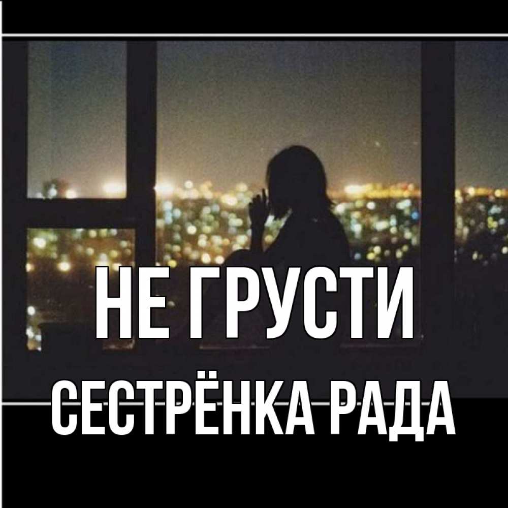 Открытка на каждый день с именем, Сестрёнка-Рада Не грусти смотрит на ночной город Прикольная открытка с пожеланием онлайн скачать бесплатно 