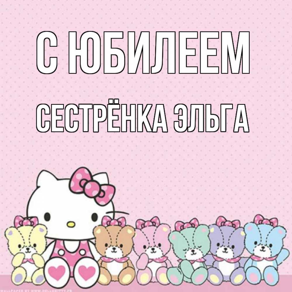 Открытка на каждый день с именем, Сестрёнка-Эльга С юбилеем Мишки Прикольная открытка с пожеланием онлайн скачать бесплатно 