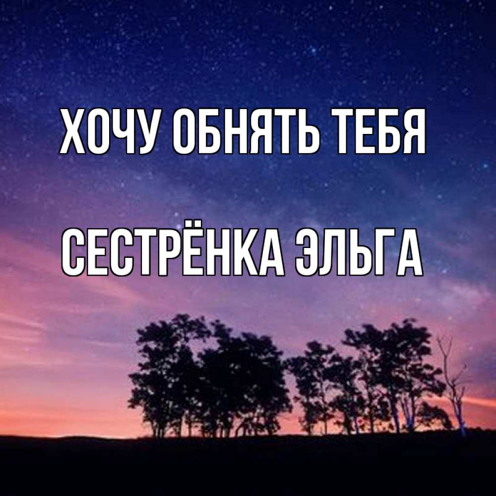 Открытка на каждый день с именем, Сестрёнка-Эльга Хочу обнять тебя силуэты деревьев Прикольная открытка с пожеланием онлайн скачать бесплатно 