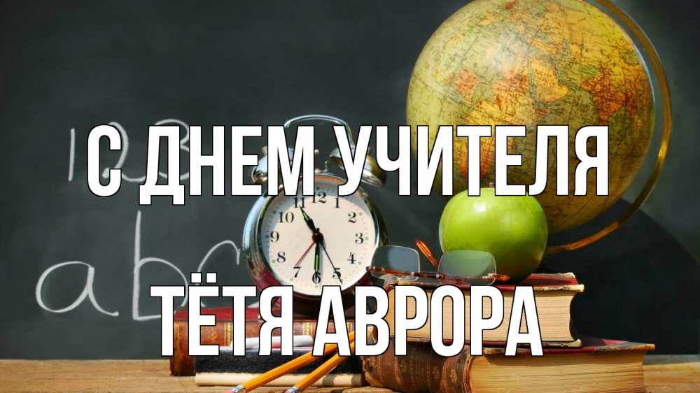 Открытка на каждый день с именем, Тётя-Аврора С днем учителя с днем учителя Прикольная открытка с пожеланием онлайн скачать бесплатно 