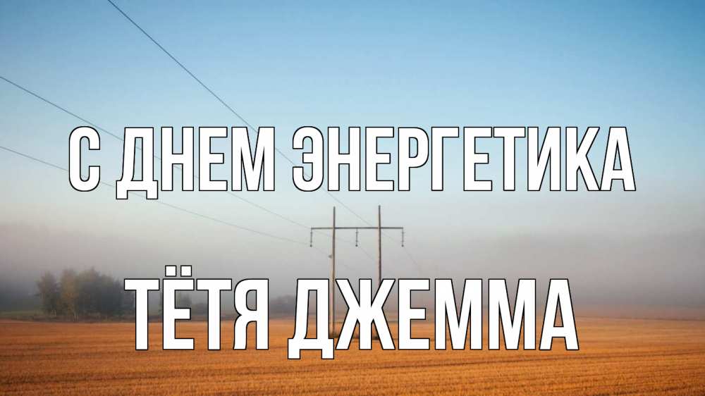 Открытка на каждый день с именем, Тётя-Джемма С днем энергетика ЛЭП столбы Прикольная открытка с пожеланием онлайн скачать бесплатно 