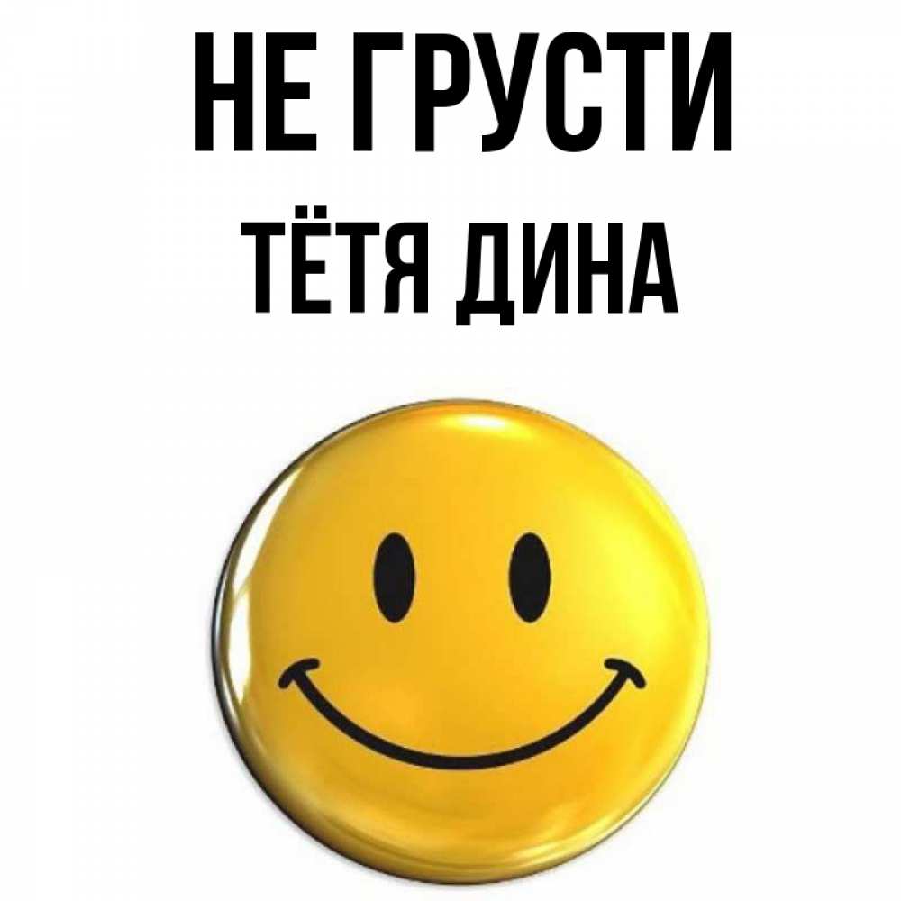 Открытка на каждый день с именем, Тётя-Дина Не грусти желаем всем позитива Прикольная открытка с пожеланием онлайн скачать бесплатно 