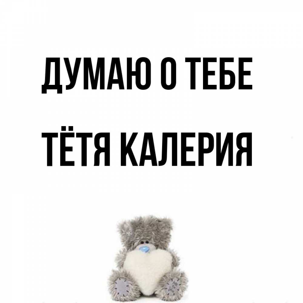 Открытка на каждый день с именем, Тётя-Калерия Думаю о тебе тедди с сердечком для любимой Прикольная открытка с пожеланием онлайн скачать бесплатно 