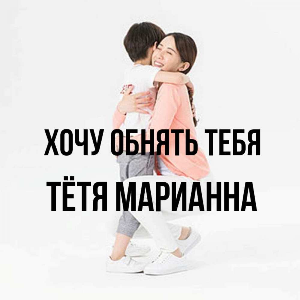 Открытка на каждый день с именем, Тётя-Марианна Хочу обнять тебя соскучилась по сыну Прикольная открытка с пожеланием онлайн скачать бесплатно 