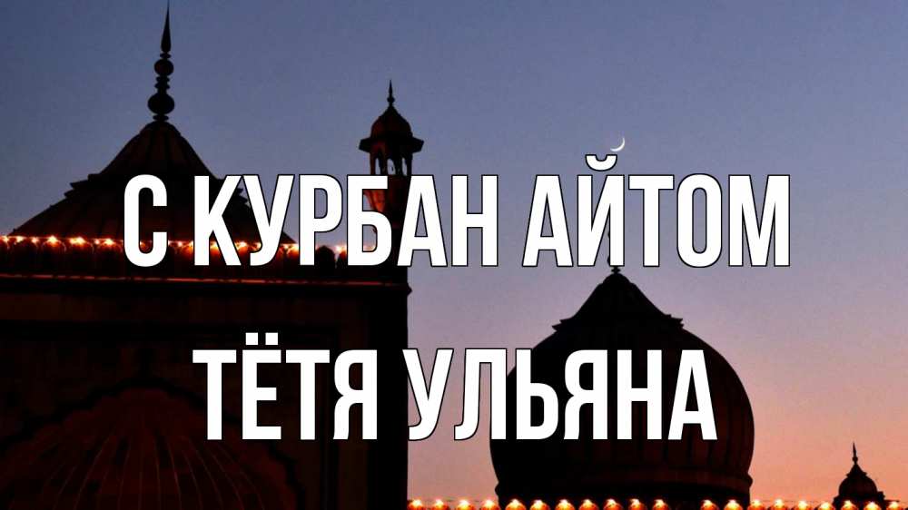 Открытка на каждый день с именем, Тётя-Ульяна С курбан айтом мечеть Прикольная открытка с пожеланием онлайн скачать бесплатно 