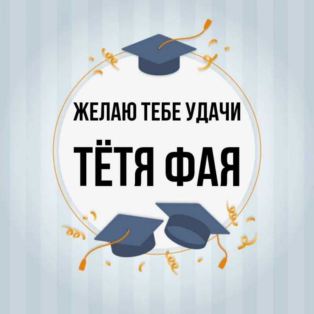 Открытка на каждый день с именем, Тётя-Фая Желаю тебе удачи для студентов Прикольная открытка с пожеланием онлайн скачать бесплатно 