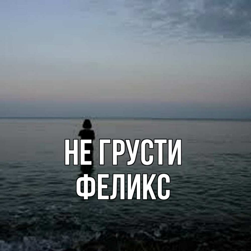 Открытка на каждый день с именем, Феликс Не грусти девушка Прикольная открытка с пожеланием онлайн скачать бесплатно 