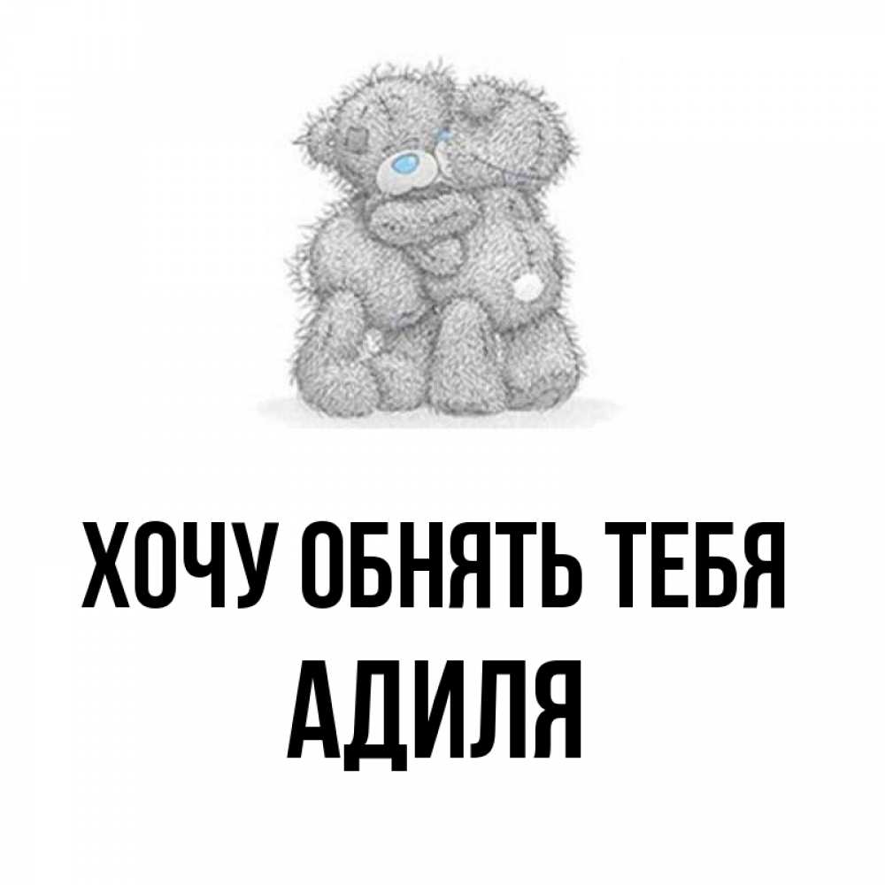 Открытка на каждый день с именем, Адиля Хочу обнять тебя два теддика Прикольная открытка с пожеланием онлайн скачать бесплатно 