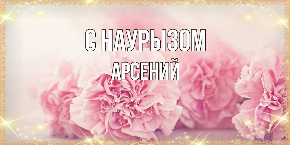 Открытка на каждый день с именем, Арсений С наурызом розовые цветы на праздник весны наурыз Прикольная открытка с пожеланием онлайн скачать бесплатно 