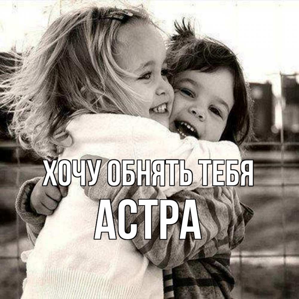 Открытка на каждый день с именем, Астра Хочу обнять тебя счастливая парочка Прикольная открытка с пожеланием онлайн скачать бесплатно 