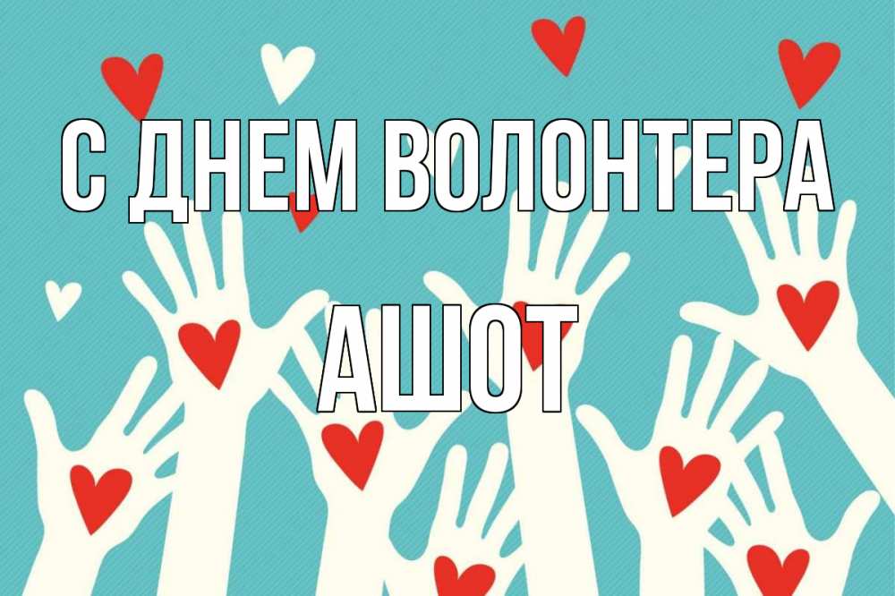 Открытка на каждый день с именем, Ашот С днем волонтера с днем волонтера Прикольная открытка с пожеланием онлайн скачать бесплатно 