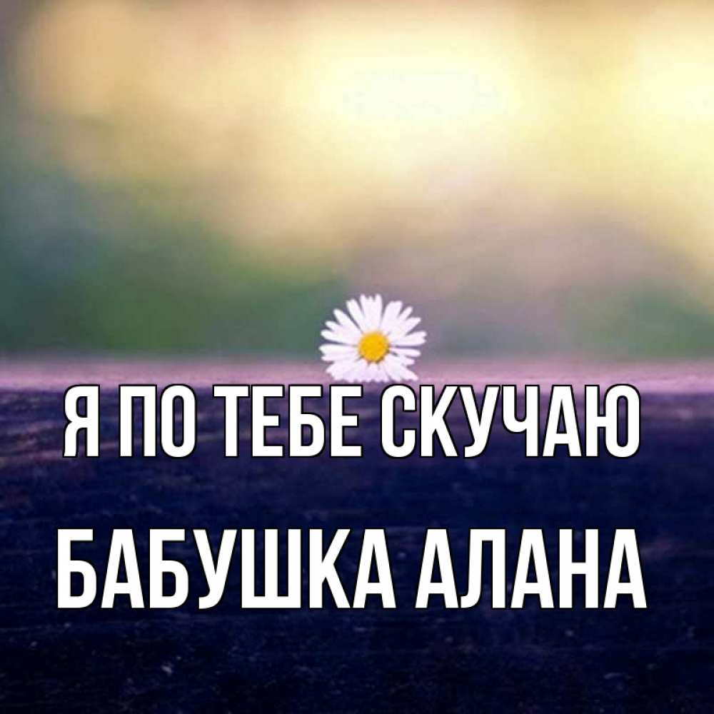 Открытка на каждый день с именем, Бабушка-Алана Я по тебе скучаю приходи в гости Прикольная открытка с пожеланием онлайн скачать бесплатно 