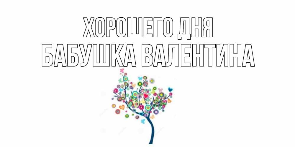 Открытка на каждый день с именем, Бабушка-Валентина Хорошего дня открытка на каждый день Прикольная открытка с пожеланием онлайн скачать бесплатно 