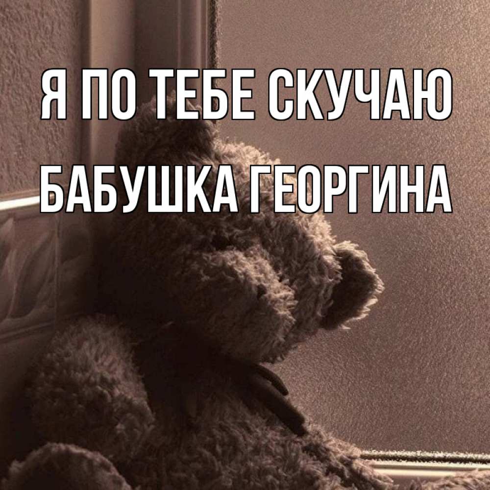 Открытка на каждый день с именем, Бабушка-Георгина Я по тебе скучаю скучаем тут Прикольная открытка с пожеланием онлайн скачать бесплатно 